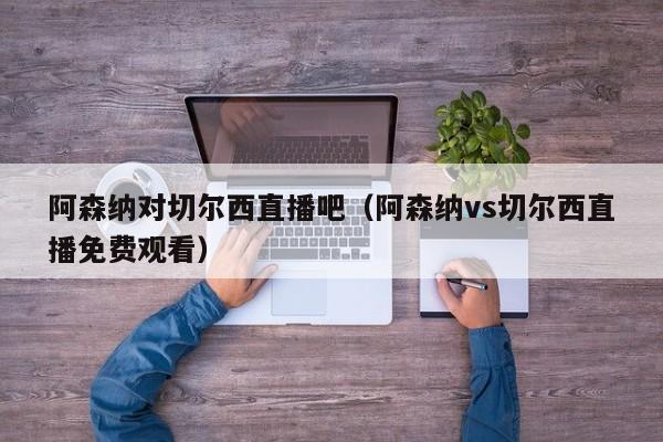 阿森纳对切尔西直播吧（阿森纳vs切尔西直播免费观看）