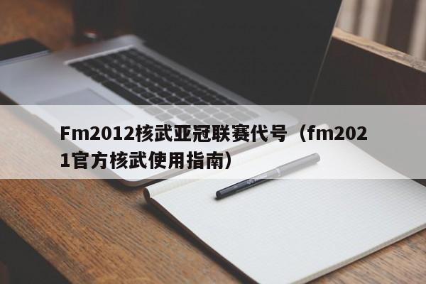 Fm2012核武亚冠联赛代号（fm2021官方核武使用指南）