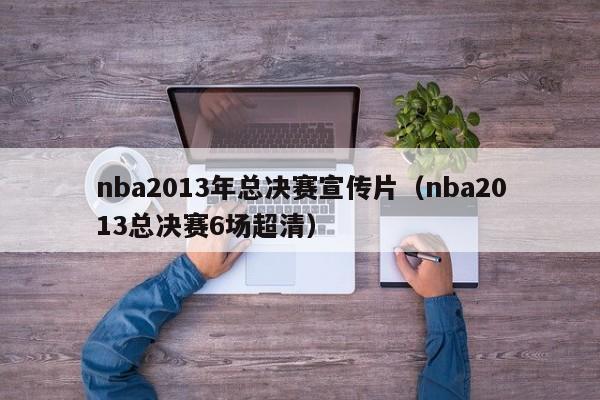 nba2013年总决赛宣传片（nba2013总决赛6场超清）