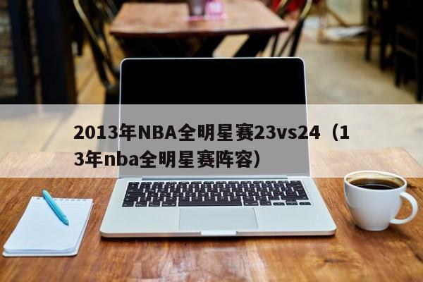 2013年NBA全明星赛23vs24（13年nba全明星赛阵容）