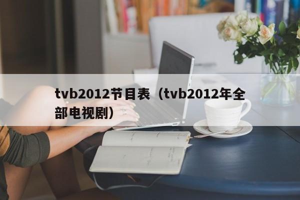 tvb2012节目表（tvb2012年全部电视剧）