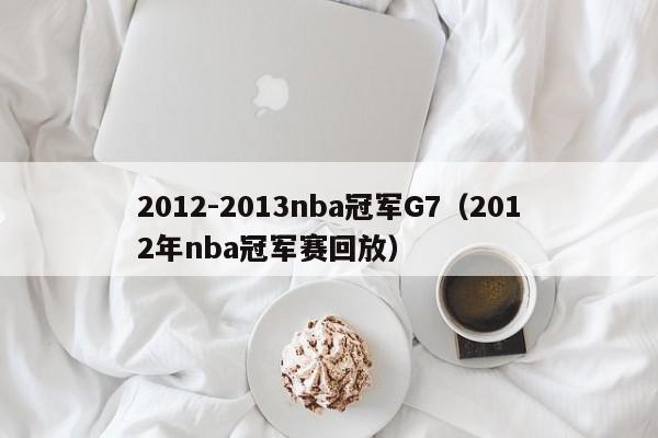 2012-2013nba冠军G7（2012年nba冠军赛回放）