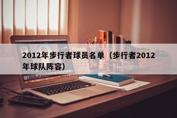 2012年步行者球员名单（步行者2012年球队阵容）