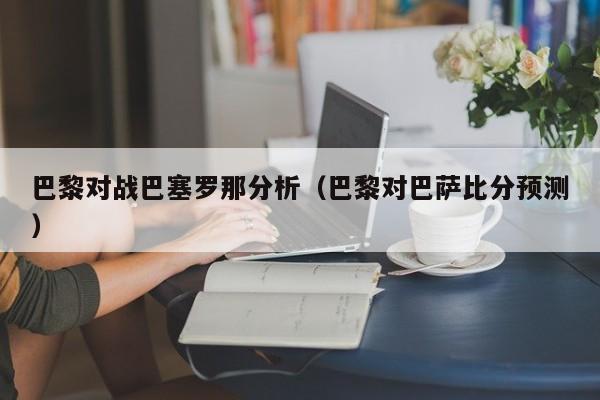 巴黎对战巴塞罗那分析（巴黎对巴萨比分预测）