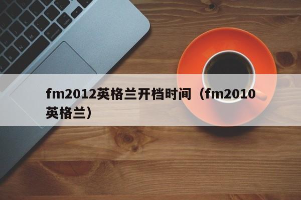 fm2012英格兰开档时间（fm2010英格兰）