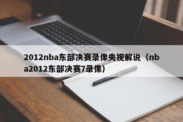 2012nba东部决赛录像央视解说（nba2012东部决赛7录像）