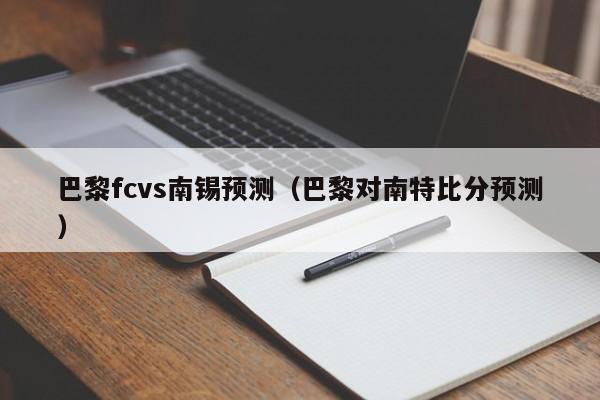 巴黎fcvs南锡预测（巴黎对南特比分预测）