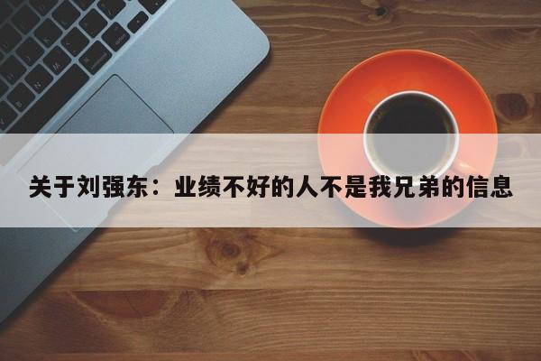 关于刘强东：业绩不好的人不是我兄弟的信息