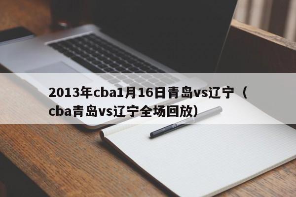 2013年cba1月16日青岛vs辽宁（cba青岛vs辽宁全场回放）