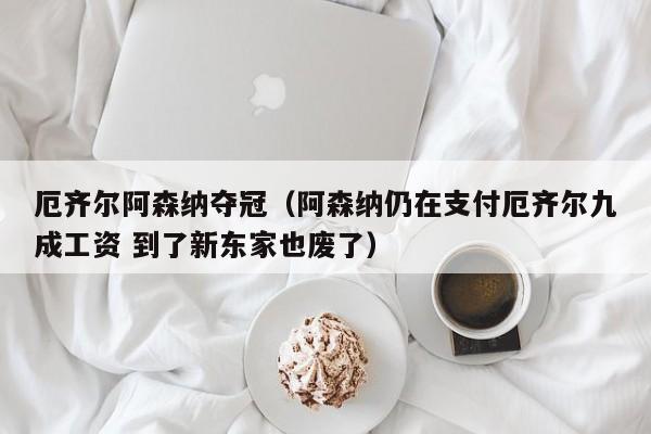 厄齐尔阿森纳夺冠（阿森纳仍在支付厄齐尔九成工资 到了新东家也废了）