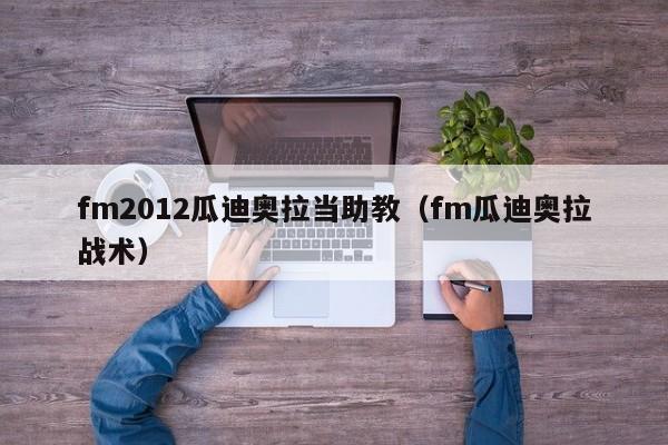 fm2012瓜迪奥拉当助教（fm瓜迪奥拉战术）