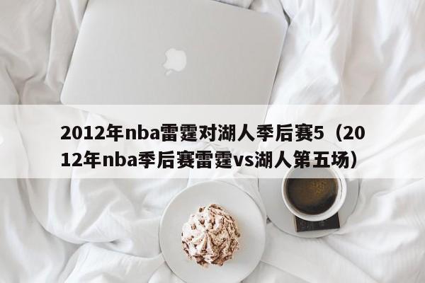 2012年nba雷霆对湖人季后赛5（2012年nba季后赛雷霆vs湖人第五场）