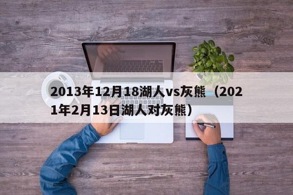 2013年12月18湖人vs灰熊（2021年2月13日湖人对灰熊）