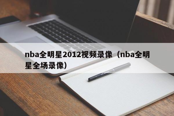 nba全明星2012视频录像（nba全明星全场录像）