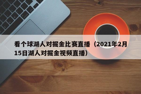 看个球湖人对掘金比赛直播（2021年2月15日湖人对掘金视频直播）