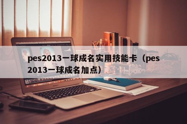 pes2013一球成名实用技能卡（pes2013一球成名加点）