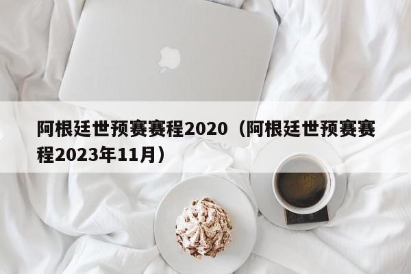 阿根廷世预赛赛程2020（阿根廷世预赛赛程2023年11月）