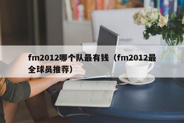 fm2012哪个队最有钱（fm2012最全球员推荐）