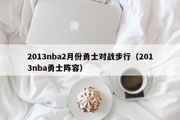 2013nba2月份勇士对战步行（2013nba勇士阵容）