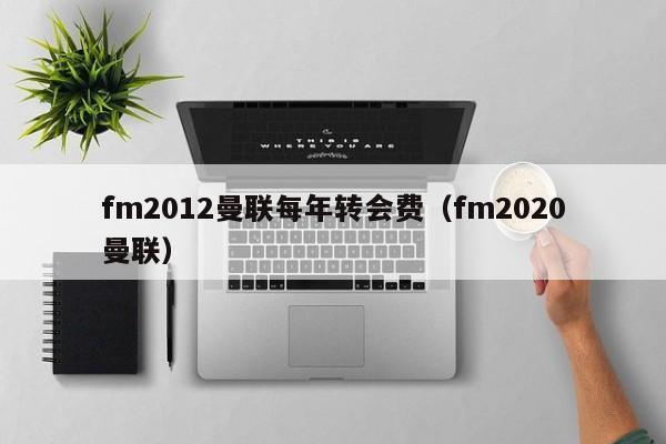 fm2012曼联每年转会费（fm2020曼联）