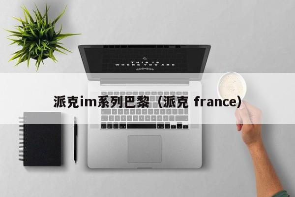 派克im系列巴黎（派克 france）