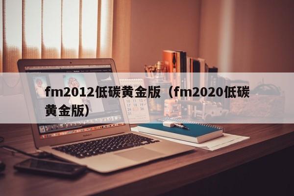 fm2012低碳黄金版（fm2020低碳黄金版）