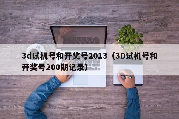 3d试机号和开奖号2013（3D试机号和开奖号200期记录）