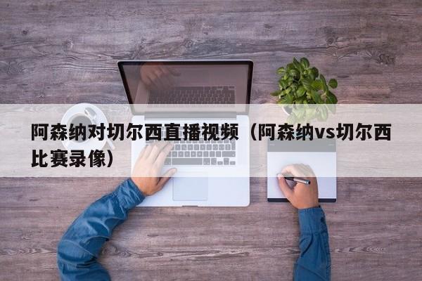 阿森纳对切尔西直播视频（阿森纳vs切尔西比赛录像）