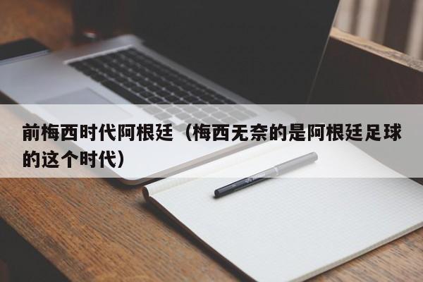 前梅西时代阿根廷（梅西无奈的是阿根廷足球的这个时代）