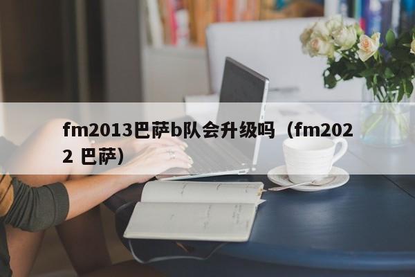 fm2013巴萨b队会升级吗（fm2022 巴萨）