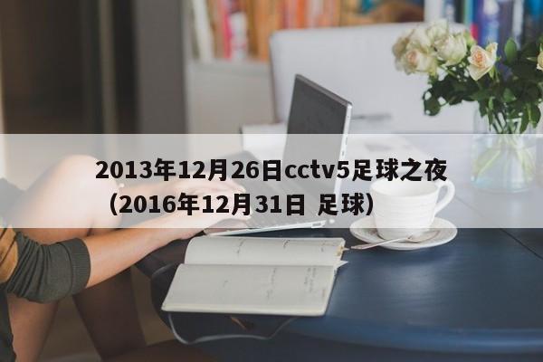 2013年12月26日cctv5足球之夜（2016年12月31日 足球）