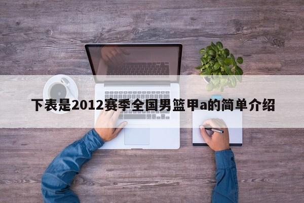 下表是2012赛季全国男篮甲a的简单介绍