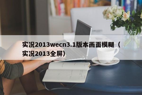 实况2013wecn3.1版本画面模糊（实况2013全屏）