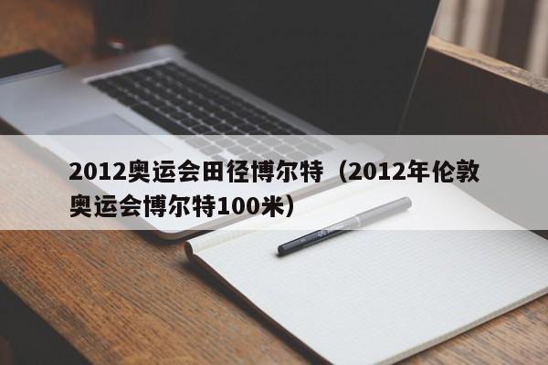 2012奥运会田径博尔特（2012年伦敦奥运会博尔特100米）