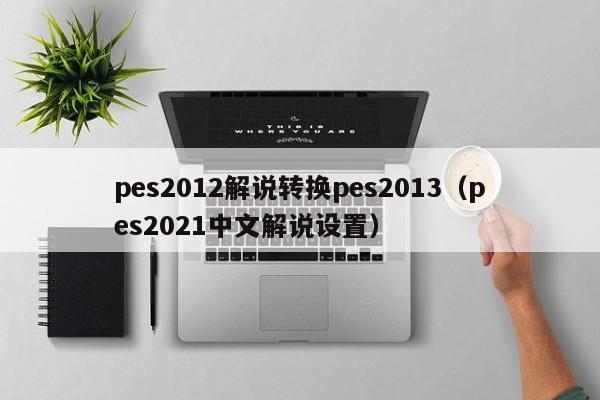 pes2012解说转换pes2013（pes2021中文解说设置）