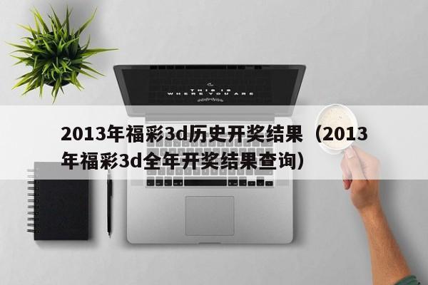 2013年福彩3d历史开奖结果（2013年福彩3d全年开奖结果查询）