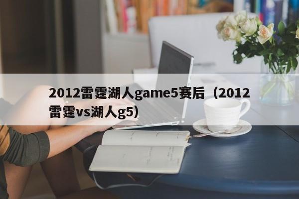 2012雷霆湖人game5赛后（2012雷霆vs湖人g5）