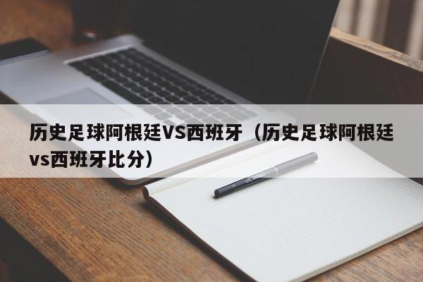 历史足球阿根廷VS西班牙（历史足球阿根廷vs西班牙比分）