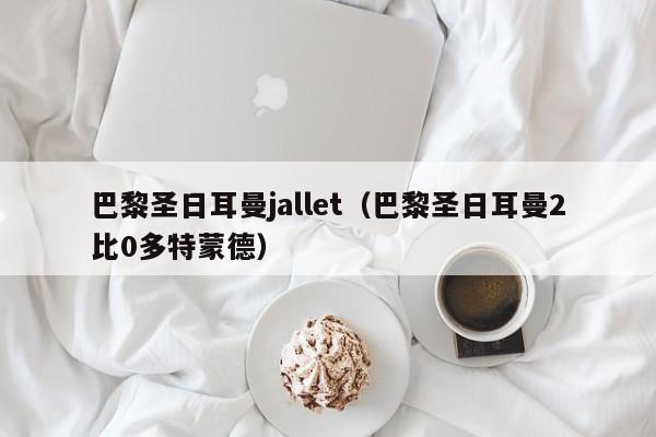 巴黎圣日耳曼jallet（巴黎圣日耳曼2比0多特蒙德）