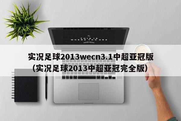 实况足球2013wecn3.1中超亚冠版（实况足球2013中超亚冠完全版）