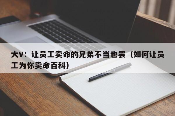 大V：让员工卖命的兄弟不当也罢（如何让员工为你卖命百科）