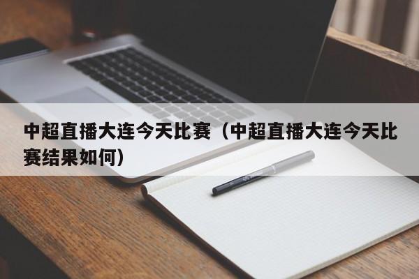 中超直播大连今天比赛（中超直播大连今天比赛结果如何）