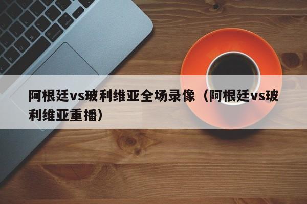 阿根廷vs玻利维亚全场录像（阿根廷vs玻利维亚重播）