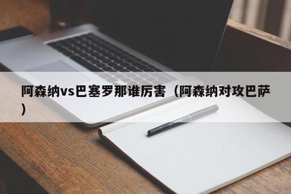 阿森纳vs巴塞罗那谁厉害（阿森纳对攻巴萨）