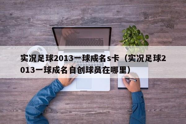 实况足球2013一球成名s卡（实况足球2013一球成名自创球员在哪里）