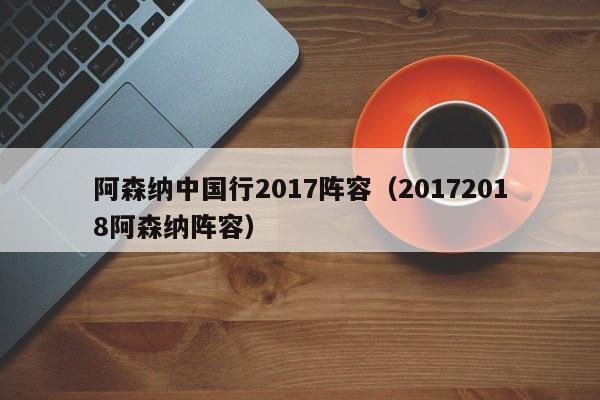 阿森纳中国行2017阵容（20172018阿森纳阵容）