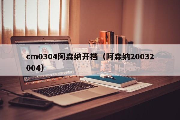 cm0304阿森纳开档（阿森纳20032004）