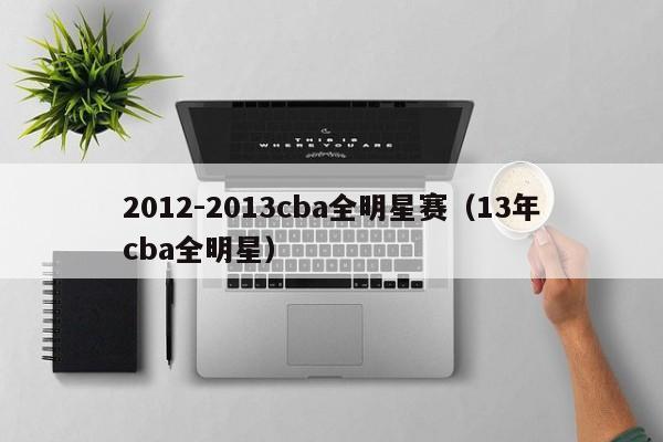 2012-2013cba全明星赛（13年cba全明星）