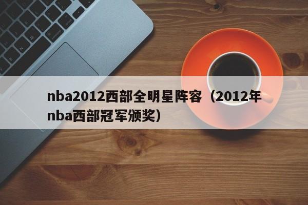 nba2012西部全明星阵容（2012年nba西部冠军颁奖）