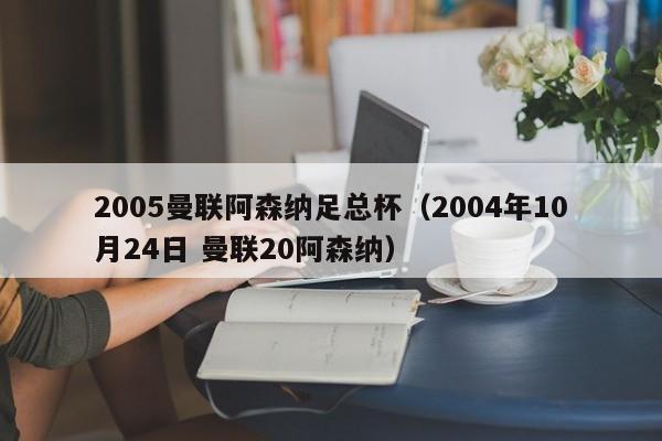 2005曼联阿森纳足总杯（2004年10月24日 曼联20阿森纳）